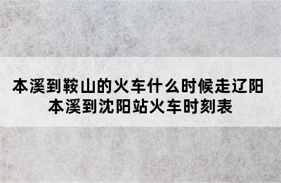 本溪到鞍山的火车什么时候走辽阳 本溪到沈阳站火车时刻表